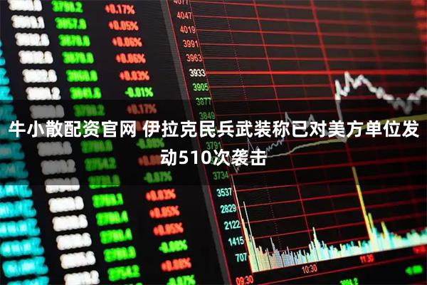 牛小散配资官网 伊拉克民兵武装称已对美方单位发动510次袭击