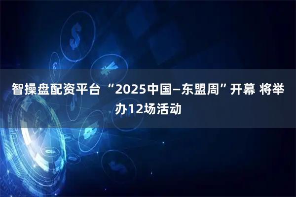 智操盘配资平台 “2025中国—东盟周”开幕 将举办12场活动