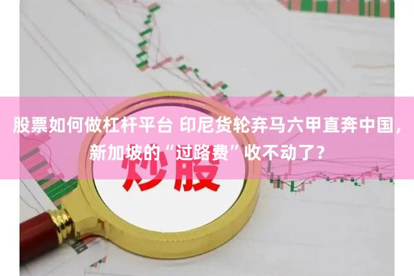 股票如何做杠杆平台 印尼货轮弃马六甲直奔中国，新加坡的“过路费”收不动了？