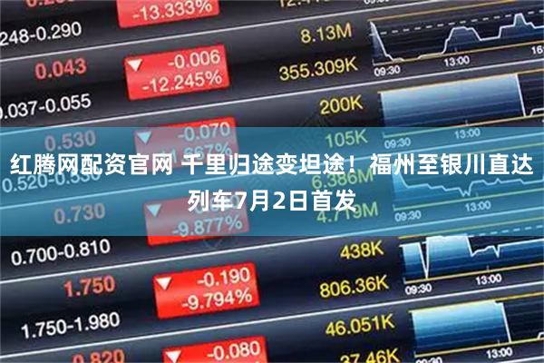 红腾网配资官网 千里归途变坦途！福州至银川直达列车7月2日首发
